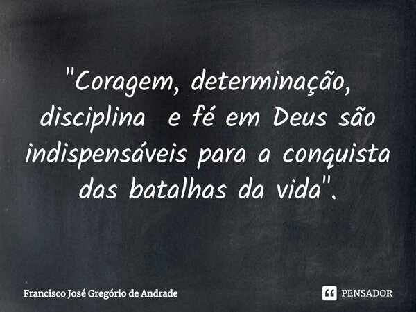 ⁠"Coragem, determinação, disciplina e fé em Deus são indispensáveis para a conquista das batalhas da vida ".... Frase de Francisco José Gregório de Andrade.