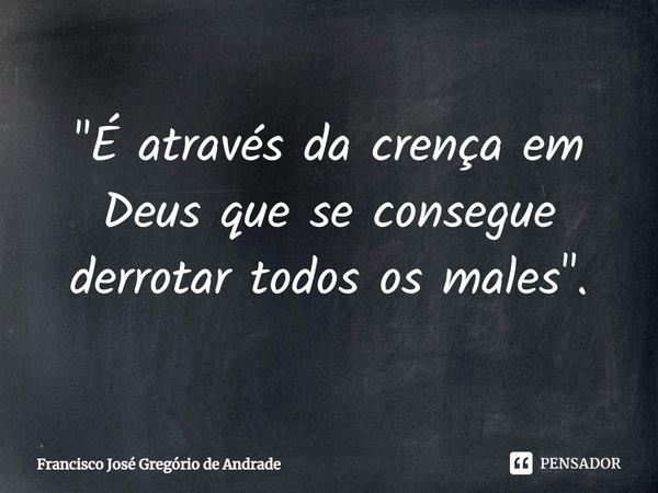 ⁠"É através da crença em Deus que se consegue derrotar todos os males".... Frase de Francisco José Gregório de Andrade.