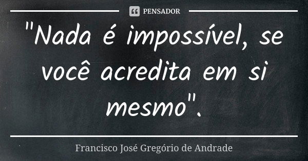 "Nada é impossível, se você acredita em si mesmo".... Frase de Francisco José Gregório de Andrade.