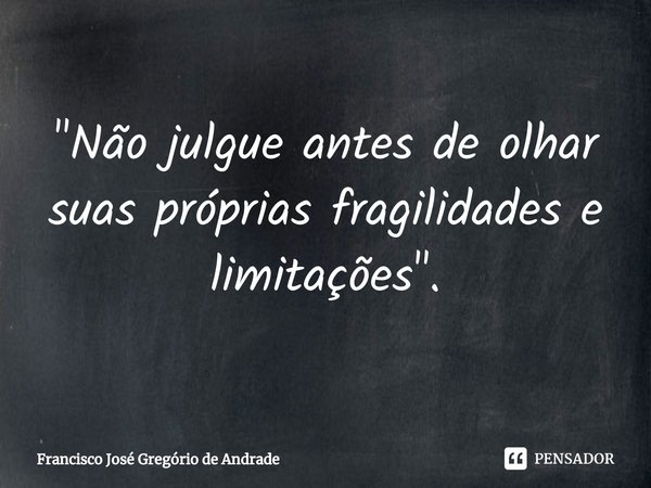 ⁠"Não julgue antes de olhar suas próprias fragilidades e limitações ".... Frase de Francisco José Gregório de Andrade.
