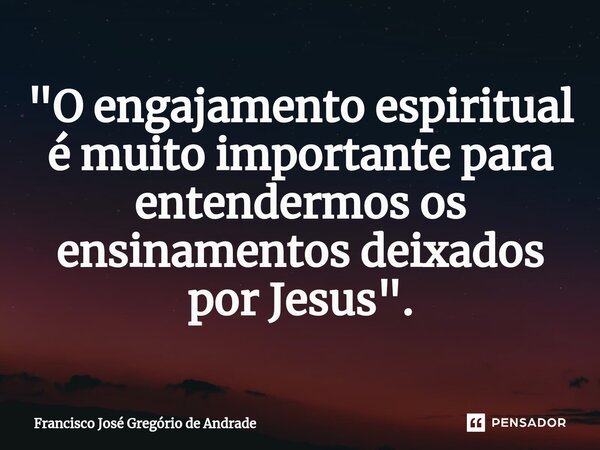 ⁠"O engajamento espiritual é muito importante para entendermos os ensinamentos deixados por Jesus ".... Frase de Francisco José Gregório de Andrade.