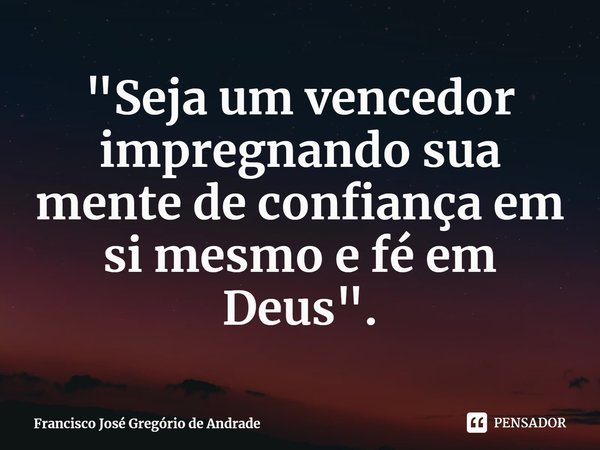 ⁠"Seja um vencedor impregnando sua mente de confiança em si mesmo e fé em Deus".... Frase de Francisco José Gregório de Andrade.