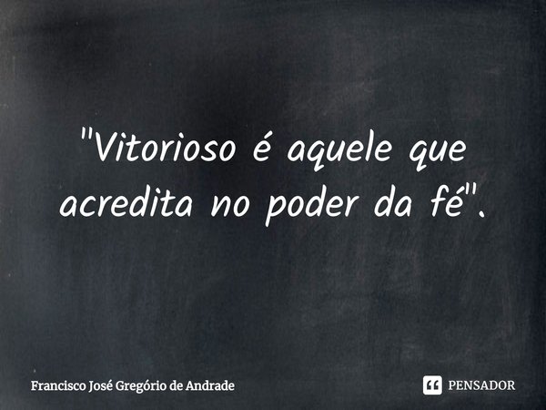 ⁠"Vitorioso é aquele que acredita no poder da fé".... Frase de Francisco José Gregório de Andrade.