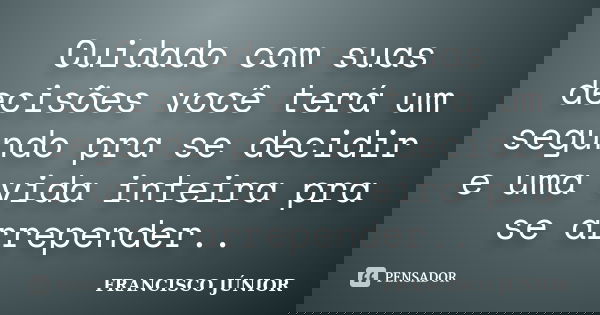 Cuidado com suas decisões você terá um segundo pra se decidir e uma vida inteira pra se arrepender..... Frase de Francisco Júnior.
