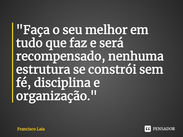 ⁠"Faça o seu melhor em tudo que faz e será recompensado, nenhuma estrutura se constrói sem fé, disciplina e organização."... Frase de Francisco Laia.