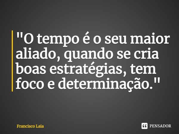 ⁠"O tempo é o seu maior aliado, quando se cria boas estratégias, tem foco e determinação."... Frase de Francisco Laia.