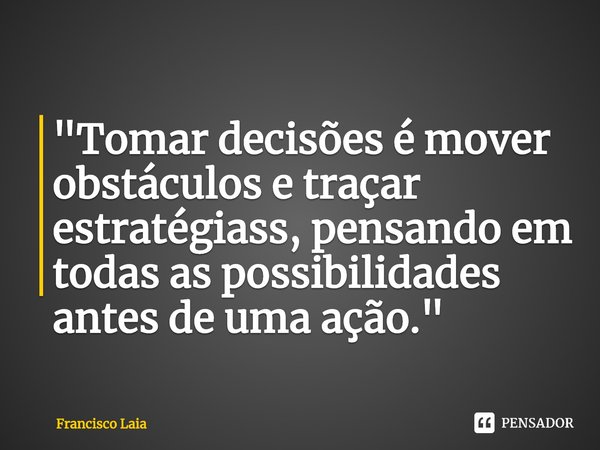 ⁠"Tomar decisões é mover obstáculos e traçar estratégiass, pensando em todas as possibilidades antes de uma ação."... Frase de Francisco Laia.