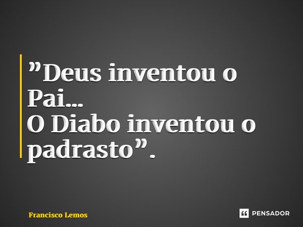 ⁠”Deus inventou o Pai… O Diabo inventou o padrasto”.... Frase de Francisco Lemos.