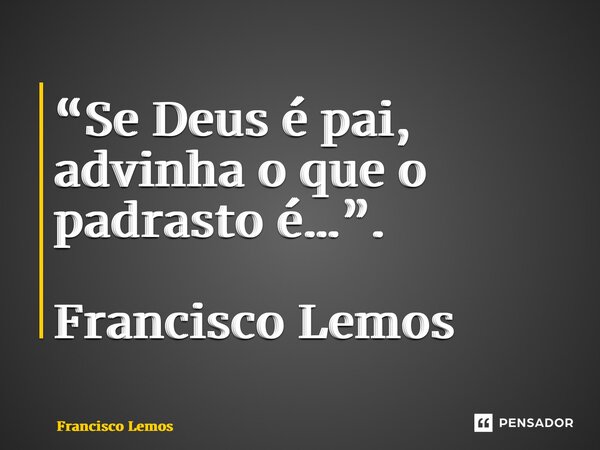 “⁠Se Deus é pai, advinha o que o padrasto é…”. Francisco Lemos... Frase de Francisco Lemos.