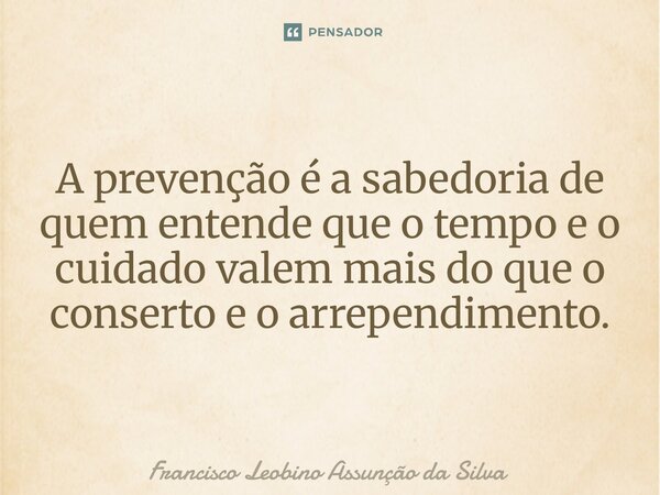 ⁠A prevenção é a sabedoria de quem entende que o tempo e o cuidado valem mais do que o conserto e o arrependimento.... Frase de Francisco Leobino Assunção da Silva.