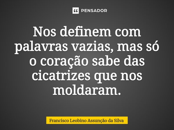 ⁠Nos definem com palavras vazias, mas só o coração sabe das cicatrizes que nos moldaram.... Frase de Francisco Leobino Assunção da Silva.