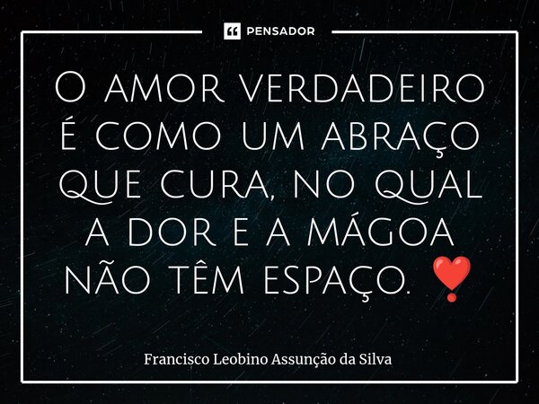⁠O amor verdadeiro é como um abraço que cura, no qual a dor e a mágoa não têm espaço. ❣️... Frase de Francisco Leobino Assunção da Silva.