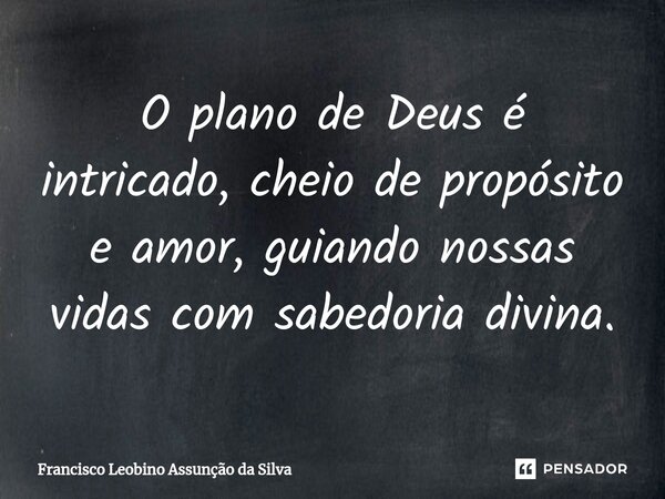 ⁠O plano de Deus é intricado, cheio de propósito e amor, guiando nossas vidas com sabedoria divina.... Frase de Francisco Leobino Assunção da Silva.