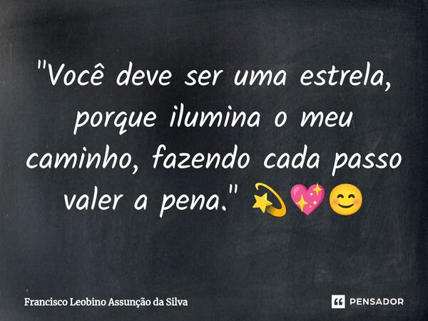 ⁠"Você deve ser uma estrela, porque ilumina o meu caminho, fazendo cada passo valer a pena." 💫💖😊... Frase de Francisco Leobino Assunção da Silva.