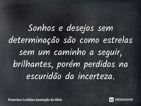 ⁠Sonhos e desejos sem determinação são como estrelas sem um caminho a seguir, brilhantes, porém perdidos na escuridão da incerteza.... Frase de Francisco Leobino Assunção da Silva.