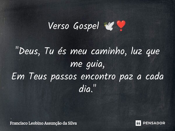 Verso Gospel 🕊️❣️ "Deus, Tu és meu caminho, luz que me guia, Em Teus passos encontro paz a cada dia."... Frase de Francisco Leobino Assunção da Silva.