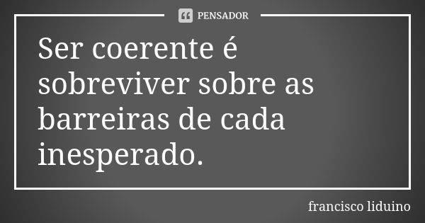 Ser coerente é sobreviver sobre as barreiras de cada inesperado.... Frase de Francisco liduino..