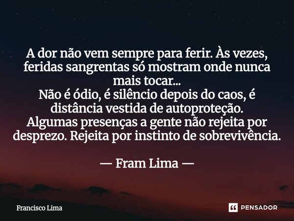 ⁠A dor não vem sempre para ferir. Às vezes, feridas sangrentas só mostram onde nunca mais tocar... Não é ódio, é silêncio depois do caos, é distância vestida de... Frase de Francisco Lima.