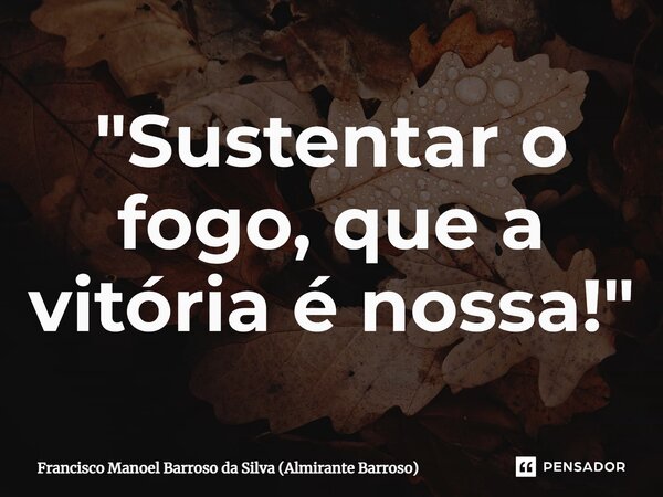 ⁠"Sustentar o fogo, que a vitória é nossa!"... Frase de Francisco Manoel Barroso da Silva (Almirante Barroso).