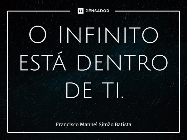 ⁠O Infinito está dentro de ti.... Frase de Francisco Manuel Simão Batista.