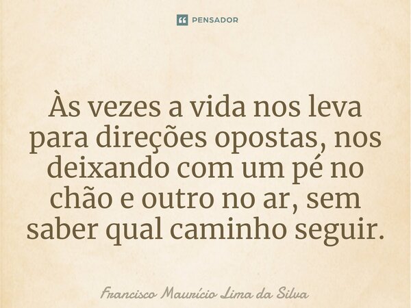 ⁠Às vezes a vida nos leva para direções opostas, nos deixando com um pé no chão e outro no ar, sem saber qual caminho seguir.... Frase de Francisco Maurício Lima da Silva.