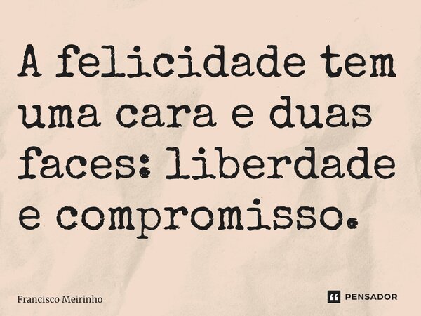 ⁠A felicidade tem uma cara e duas faces: liberdade e compromisso.... Frase de Francisco Meirinho.