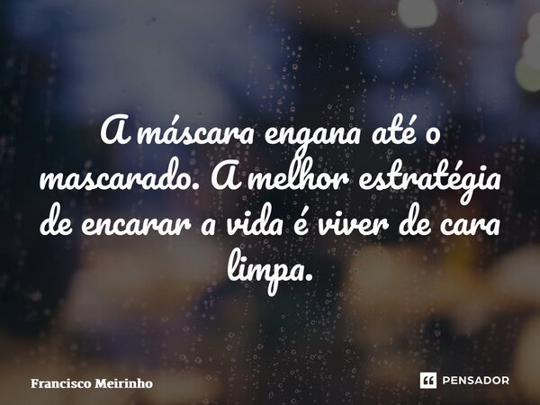 ⁠A máscara engana até o mascarado. A melhor estratégia de encarar a vida é viver de cara limpa.... Frase de Francisco Meirinho.