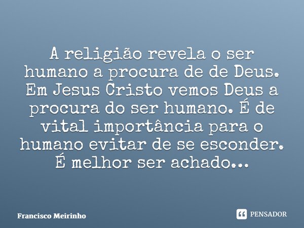 ⁠A religião revela o ser humano a procura de de Deus. Em Jesus Cristo vemos Deus a procura do ser humano. É de vital importância para o humano evitar de se esco... Frase de Francisco Meirinho.
