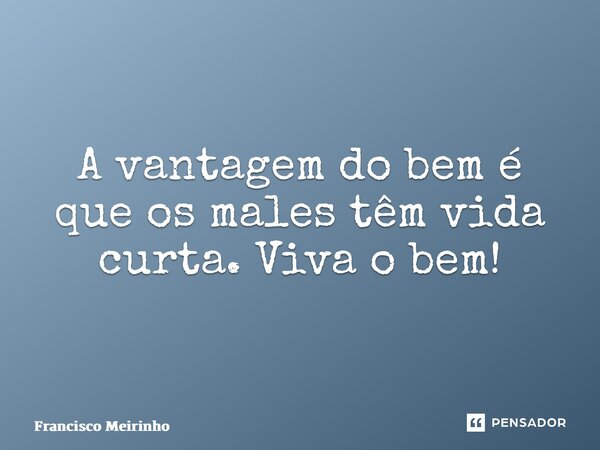 A vantagem do bem é que os males têm vida curta.Viva o bem!⁠... Frase de Francisco Meirinho.