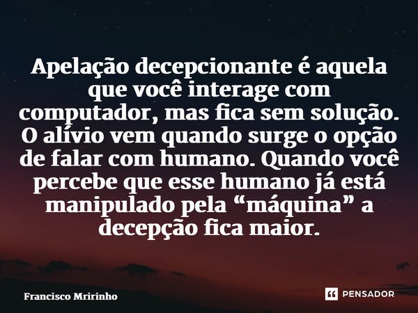 ⁠⁠Apelação decepcionante é aquela que você interage com computador, mas fica sem solução. O alívio vem quando surge o opção de falar com humano. Quando você per... Frase de Francisco Meirinho.