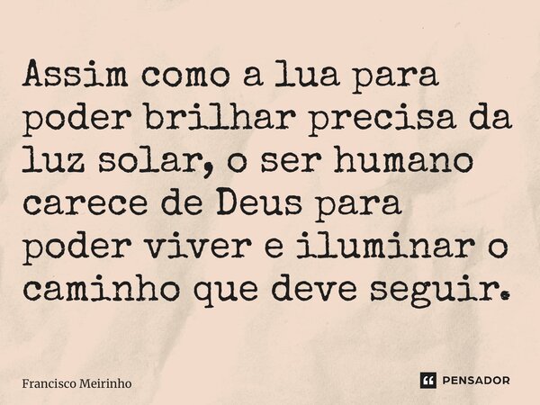 ⁠Assim como a lua para poder brilhar precisa da luz solar, o ser humano carece de Deus para poder viver e iluminar o caminho que deve seguir.... Frase de Francisco Meirinho.