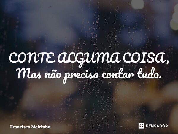 CONTE ALGUMA COISA, Mas não precisa contar tudo.... Frase de Francisco Meirinho.