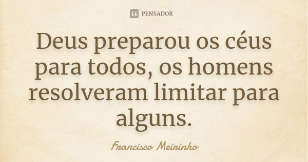 Deus preparou os céus para todos, os homens resolveram limitar para alguns.... Frase de Francisco Meirinho.