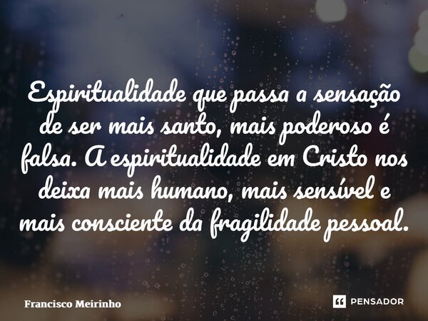 ⁠Espiritualidade que passa a sensação de ser mais santo, mais poderoso é falsa. A espiritualidade em Cristo nos deixa mais humano, mais sensível e mais conscien... Frase de Francisco Meirinho.