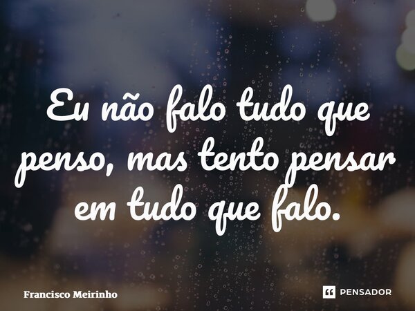 ⁠Eu não falo tudo que penso, mas tento pensar em tudo que falo.... Frase de Francisco Meirinho.