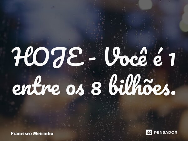 ⁠HOJE - Você é 1 entre os 8 bilhões.... Frase de Francisco Meirinho.