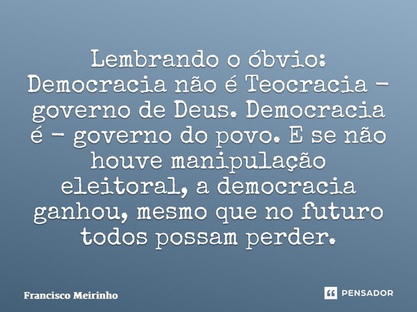 ⁠Lembrando o óbvio: Democracia não é Teocracia - governo de Deus. Democracia é - governo do povo. E se não houve manipulação eleitoral, a democracia ganhou, mes... Frase de Francisco Meirinho.