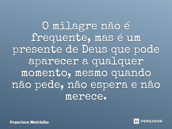 ⁠O milagre não é frequente, mas é um presente de Deus que pode aparecer a qualquer momento, mesmo quando não pede, não espera e não merece.... Frase de Francisco Meirinho.