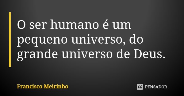 O ser humano é um pequeno universo, do grande universo de Deus.... Frase de Francisco Meirinho.