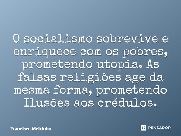 ⁠O socialismo sobrevive e enriquece com os pobres, prometendo utopia. As falsas religiões age da mesma forma, prometendo Ilusões aos crédulos.... Frase de Francisco Meirinho.