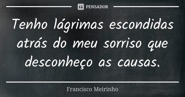 Tenho lágrimas escondidas atrás do meu sorriso que desconheço as causas.... Frase de Francisco Meirinho.