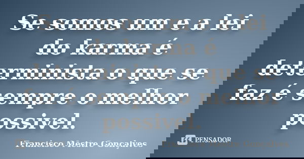 Se somos um e a lei do karma é determinista o que se faz é sempre o melhor possivel.... Frase de Francisco Mestre Gonçalves.