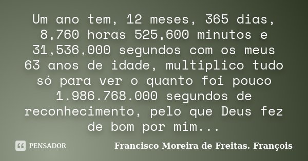 Um ano tem, 12 meses, 365 dias, 8,760 Francisco Moreira de - Pensador