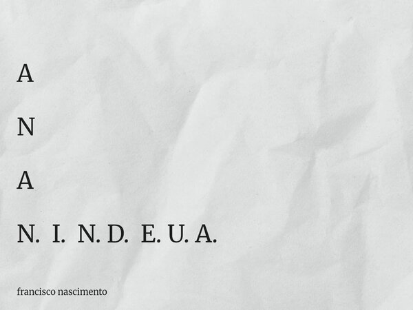 A N A N. I. N. D. E. U. A.... Frase de francisco nascimento.