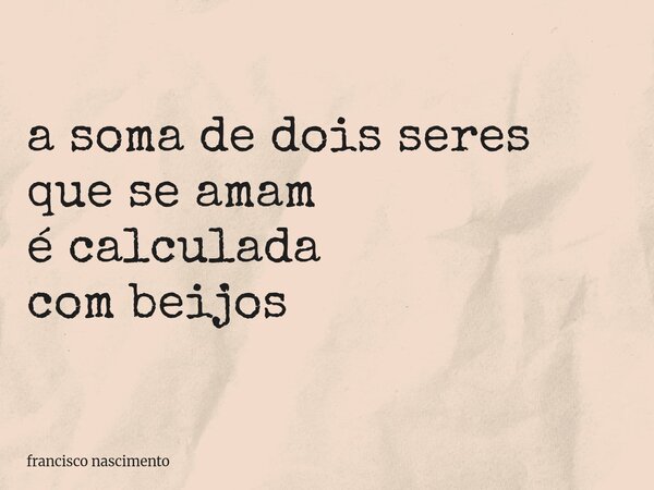 ⁠a soma de dois seres que se amam é calculada com beijos... Frase de francisco nascimento.