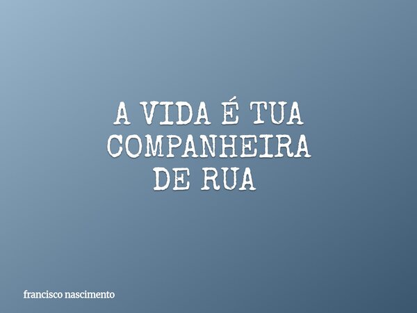 A VIDA É TUA COMPANHEIRA DE RUA ⁠... Frase de francisco nascimento.