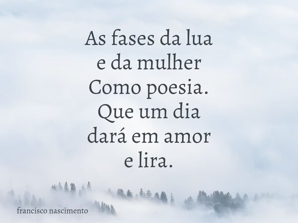 As fases da lua e da mulher Como poesia. Que um dia dará em amor e lira.⁠... Frase de francisco nascimento.