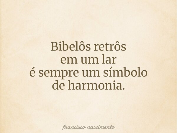 Bibelôs retrôs em um lar é sempre um símbolo de harmonia.... Frase de francisco nascimento.