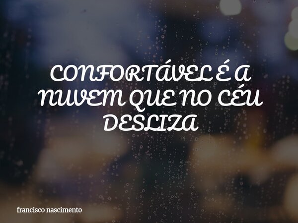 CONFORTÁVEL É A NUVEM QUE NO CÉU DESLIZA⁠... Frase de francisco nascimento.