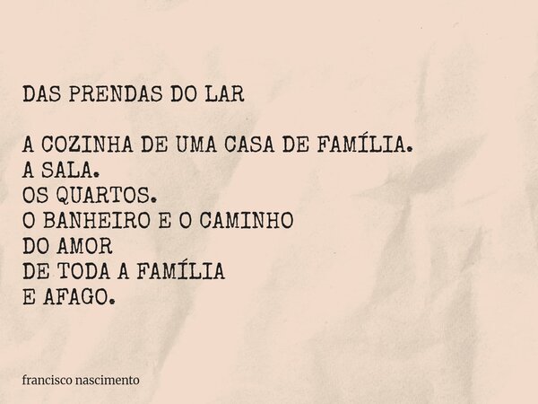 DAS PRENDAS DO LAR A COZINHA DE UMA CASA DE FAMÍLIA. A SALA. OS QUARTOS. O BANHEIRO E O CAMINHO DO AMOR DE TODA A FAMÍLIA E AFAGO.... Frase de francisco nascimento.